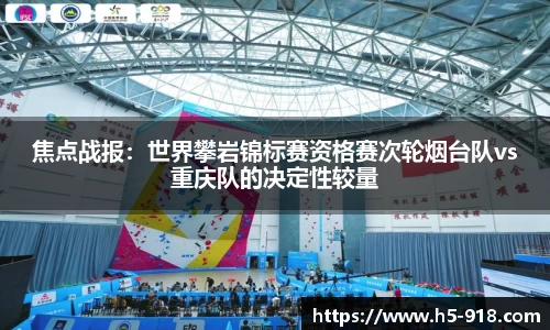 焦点战报：世界攀岩锦标赛资格赛次轮烟台队vs重庆队的决定性较量