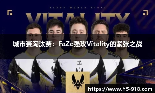 城市赛淘汰赛：FaZe强攻Vitality的紧张之战