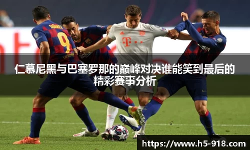 仁慕尼黑与巴塞罗那的巅峰对决谁能笑到最后的精彩赛事分析